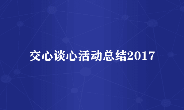 交心谈心活动总结2017