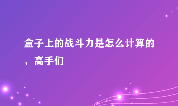 盒子上的战斗力是怎么计算的，高手们