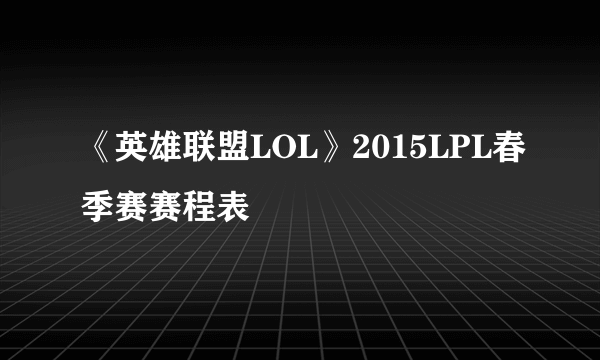 《英雄联盟LOL》2015LPL春季赛赛程表