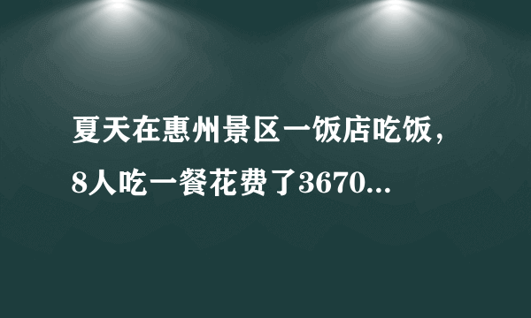 夏天在惠州景区一饭店吃饭，8人吃一餐花费了3670元，其中螃蟹近千元，你怎么看？