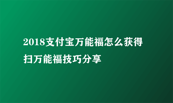 2018支付宝万能福怎么获得 扫万能福技巧分享