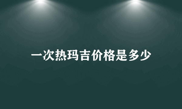 一次热玛吉价格是多少