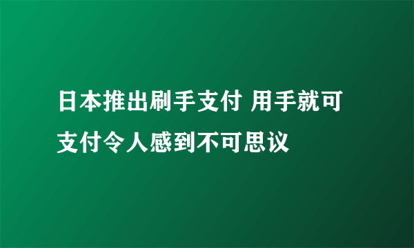 日本推出刷手支付 用手就可支付令人感到不可思议