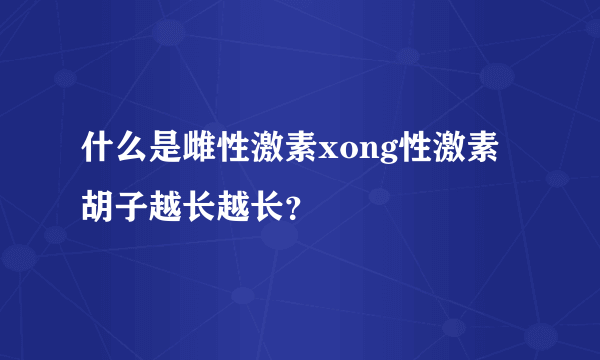 什么是雌性激素xong性激素胡子越长越长？