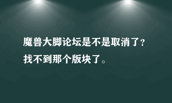 魔兽大脚论坛是不是取消了？找不到那个版块了。