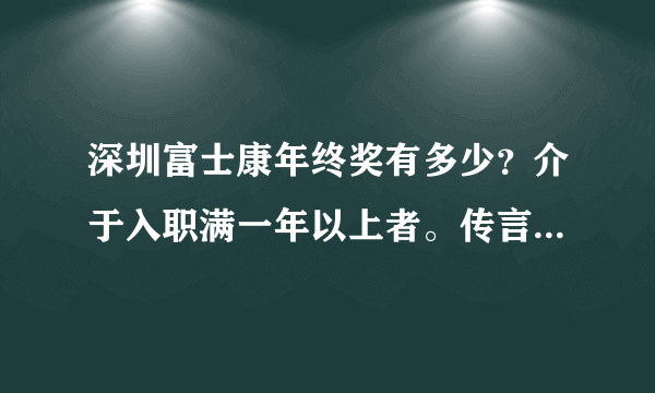 深圳富士康年终奖有多少？介于入职满一年以上者。传言听多了甚是彷徨哪。这年怎么过