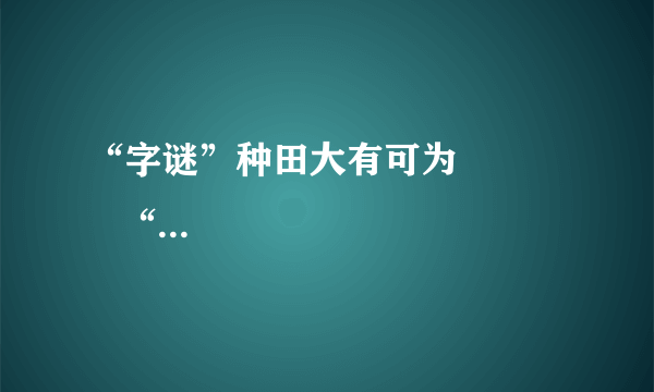 “字谜”种田大有可为              “猜一字”