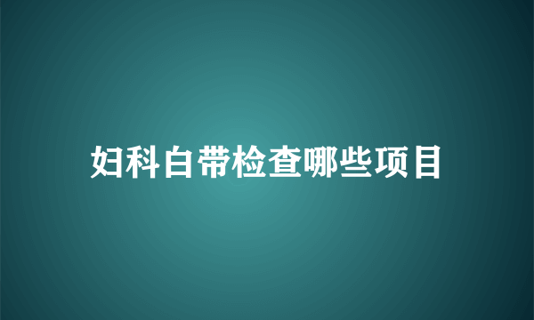 妇科白带检查哪些项目