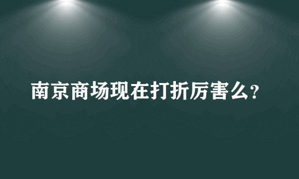 南京商场现在打折厉害么？