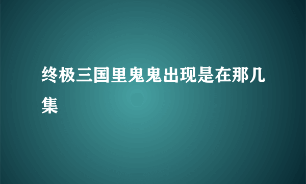 终极三国里鬼鬼出现是在那几集