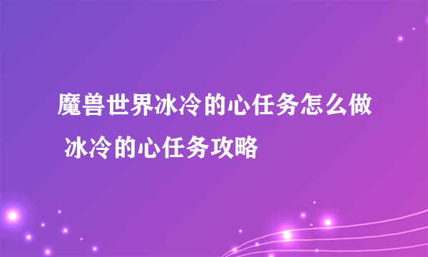 魔兽世界冰冷的心任务怎么做 冰冷的心任务攻略