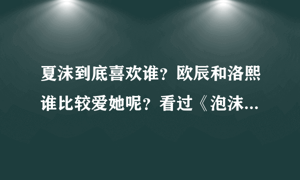 夏沫到底喜欢谁？欧辰和洛熙谁比较爱她呢？看过《泡沫之夏的》进、