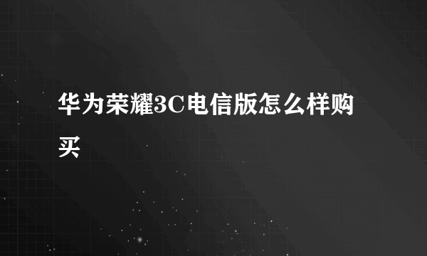 华为荣耀3C电信版怎么样购买