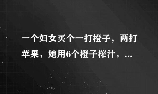 一个妇女买个一打橙子，两打苹果，她用6个橙子榨汁，12苹果做馅饼，然后又去商店买了相当于余数一半的