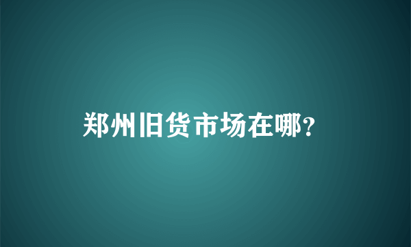 郑州旧货市场在哪？