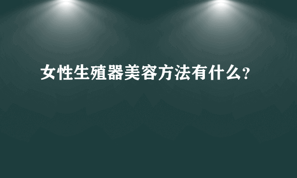 女性生殖器美容方法有什么？