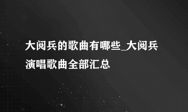 大阅兵的歌曲有哪些_大阅兵演唱歌曲全部汇总