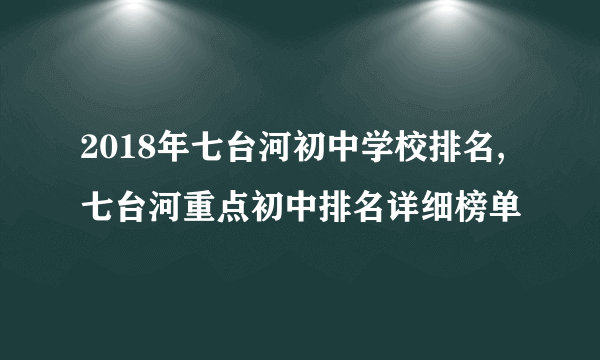 2018年七台河初中学校排名,七台河重点初中排名详细榜单