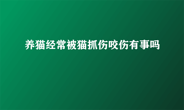 养猫经常被猫抓伤咬伤有事吗