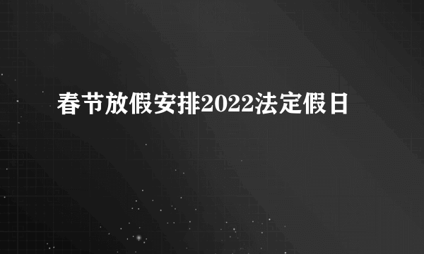 春节放假安排2022法定假日