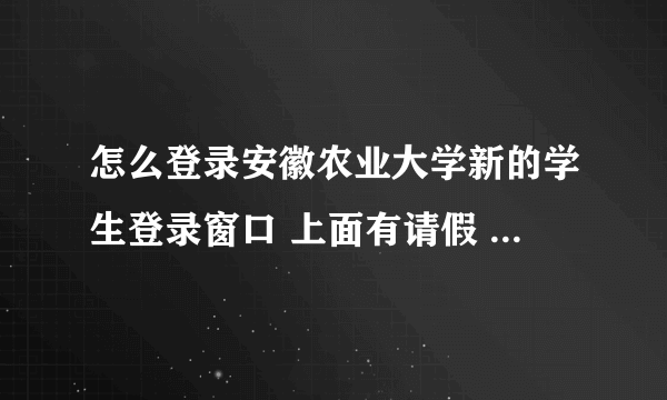 怎么登录安徽农业大学新的学生登录窗口 上面有请假 有选课 有查成绩 等