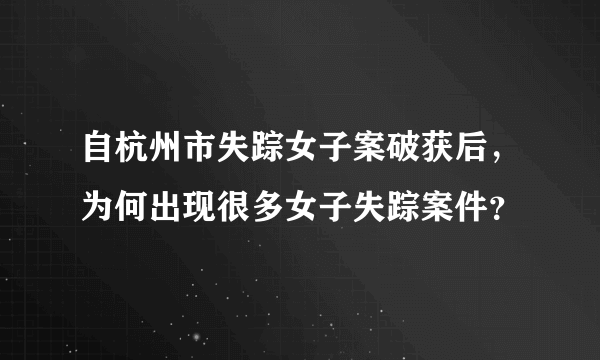 自杭州市失踪女子案破获后，为何出现很多女子失踪案件？