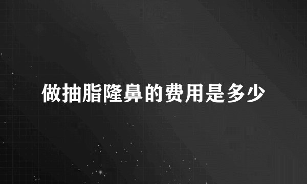 做抽脂隆鼻的费用是多少