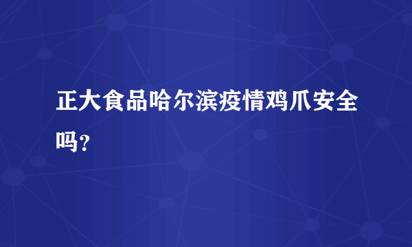 正大食品哈尔滨疫情鸡爪安全吗？