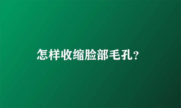 怎样收缩脸部毛孔？