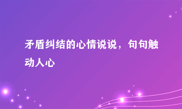 矛盾纠结的心情说说，句句触动人心