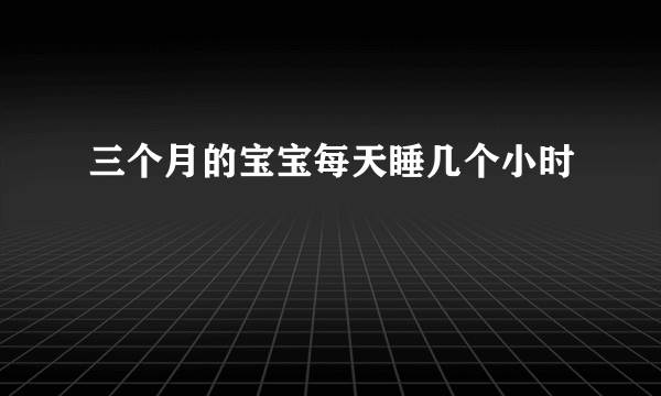 三个月的宝宝每天睡几个小时