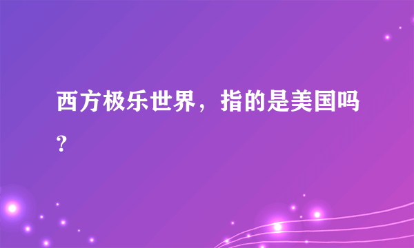 西方极乐世界，指的是美国吗？