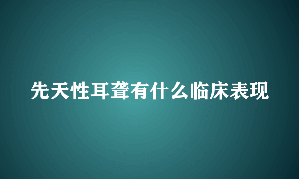 先天性耳聋有什么临床表现