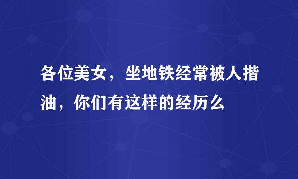 各位美女，坐地铁经常被人揩油，你们有这样的经历么