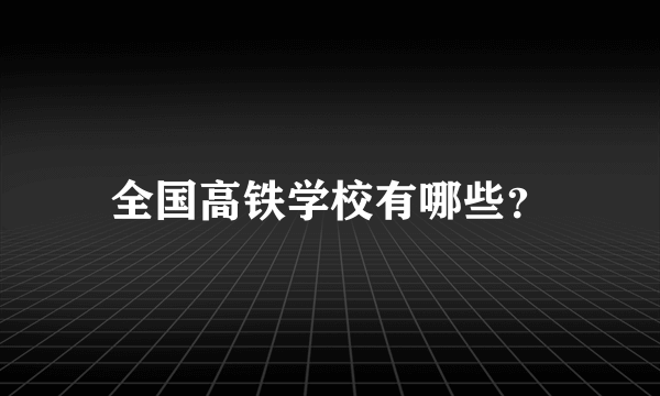 全国高铁学校有哪些？