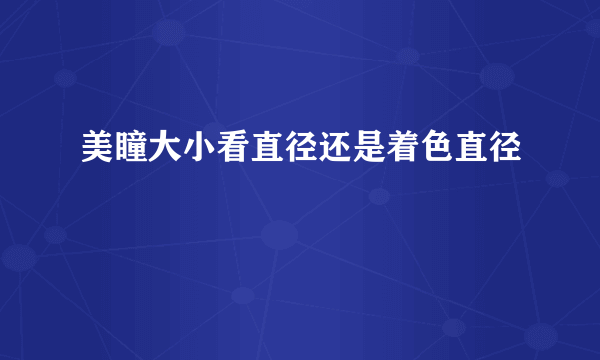 美瞳大小看直径还是着色直径