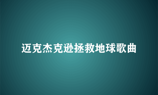 迈克杰克逊拯救地球歌曲