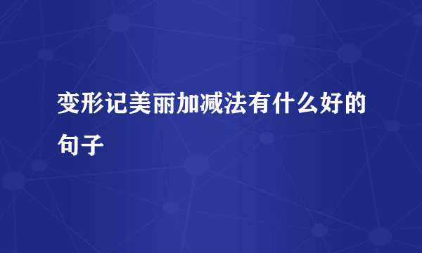 变形记美丽加减法有什么好的句子