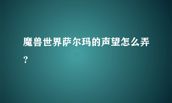 魔兽世界萨尔玛的声望怎么弄？