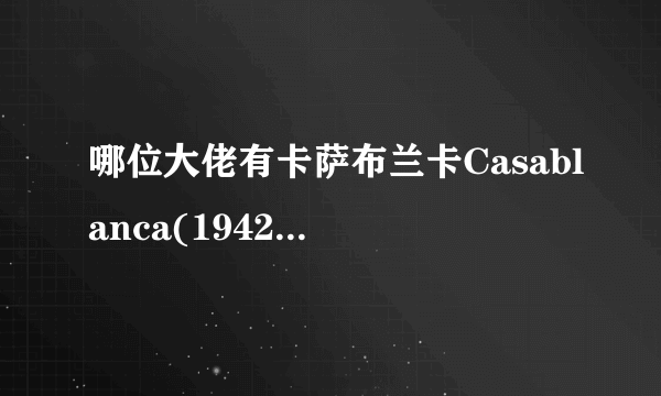 哪位大佬有卡萨布兰卡Casablanca(1942)由迈克尔·柯蒂兹导演的在线免费播放网盘资源链接分享一下