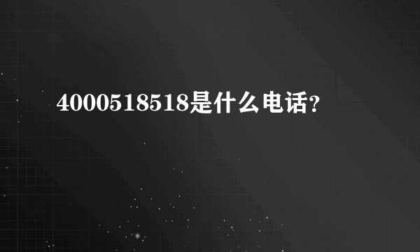 4000518518是什么电话？