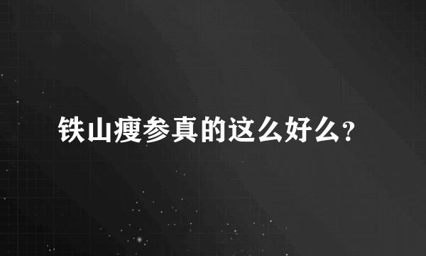 铁山瘦参真的这么好么？