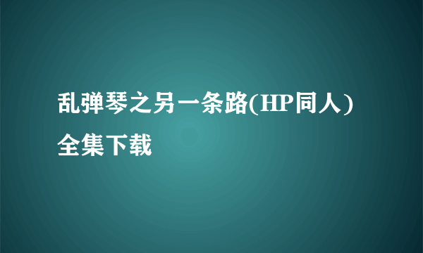 乱弹琴之另一条路(HP同人)全集下载