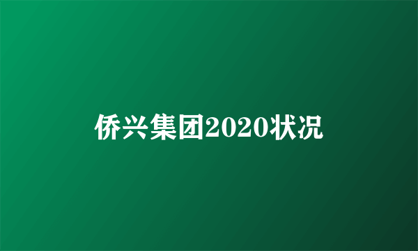 侨兴集团2020状况