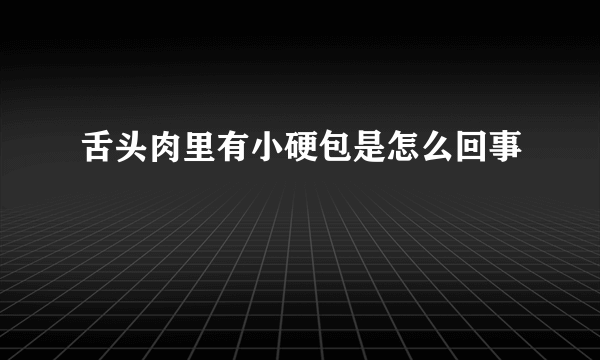 舌头肉里有小硬包是怎么回事