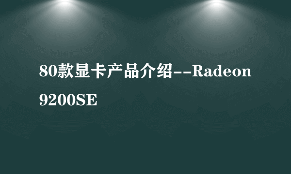 80款显卡产品介绍--Radeon9200SE