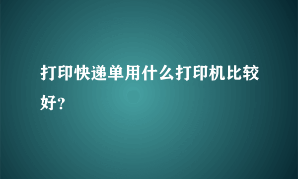 打印快递单用什么打印机比较好？