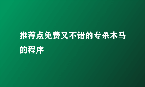 推荐点免费又不错的专杀木马的程序