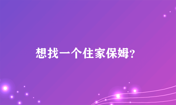 想找一个住家保姆？