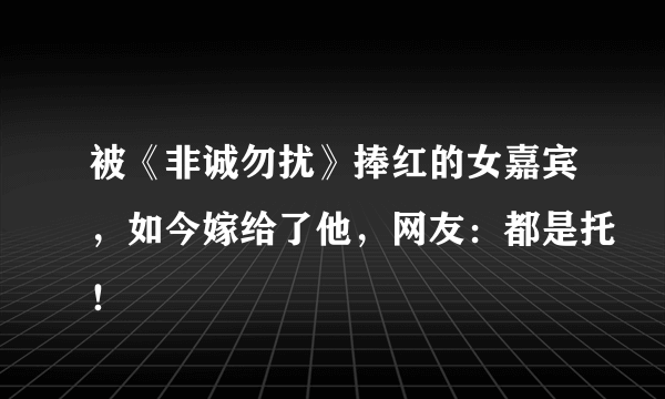 被《非诚勿扰》捧红的女嘉宾，如今嫁给了他，网友：都是托！